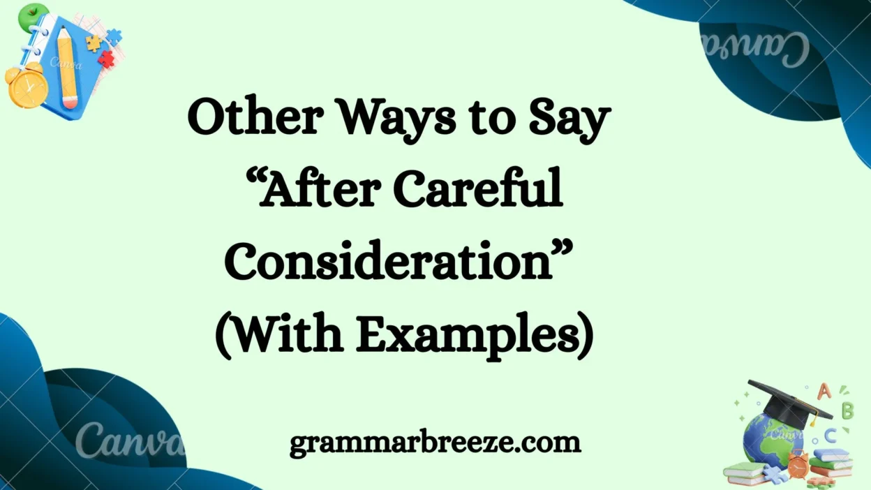 Other Ways to Say “After Careful Consideration” (With Examples)